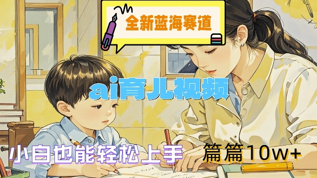 全新蓝海赛道-ai育儿视频，小白也能轻松上手，篇篇10w+【揭秘】_泡桐学堂