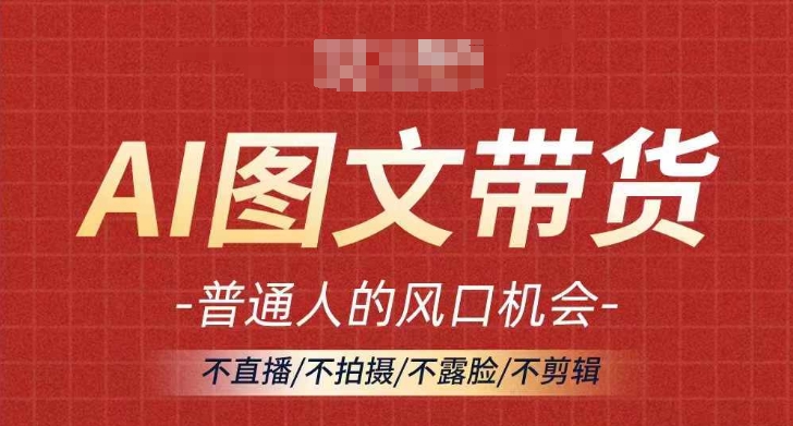 AI图文带货流量新趋势，普通人的风口机会，不直播/不拍摄/不露脸/不剪辑，轻松实现月入过万_泡桐学堂