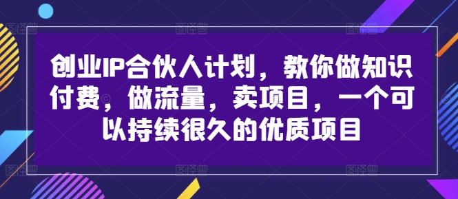 创业IP合伙人计划，教你做知识付费，做流量，卖项目，一个可以持续很久的优质项目_泡桐学堂