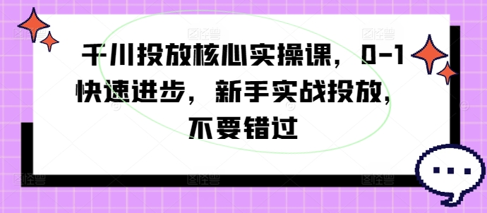千川投放核心实操课，0-1快速进步，新手实战投放，不要错过_泡桐学堂