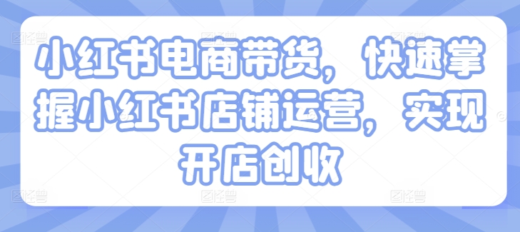 小红书电商带货，快速掌握小红书店铺运营，实现开店创收_泡桐学堂