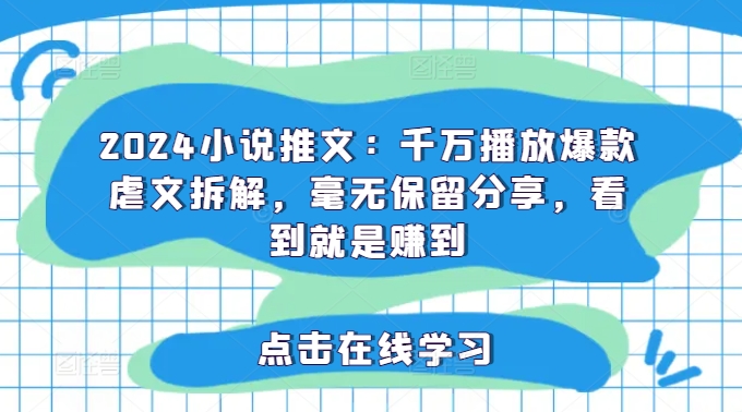 2024小说推文：千万播放爆款虐文拆解，毫无保留分享，看到就是赚到_泡桐学堂
