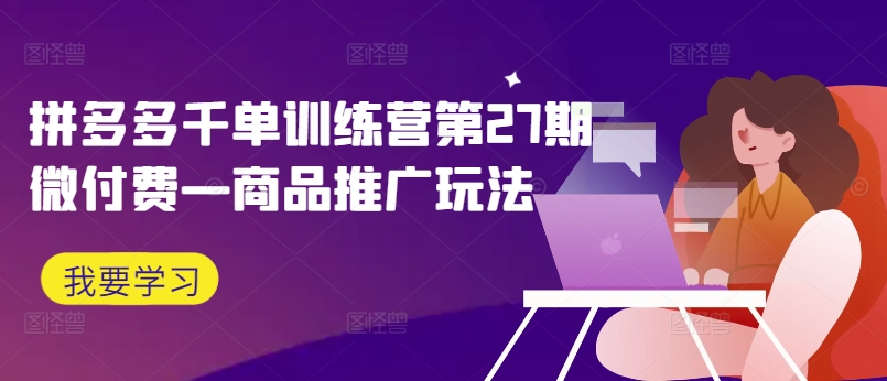 拼多多千单训练营第27期微付费—商品推广玩法_泡桐学堂