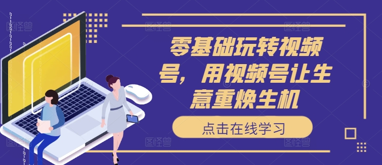 零基础玩转视频号，用视频号让生意重焕生机_泡桐学堂