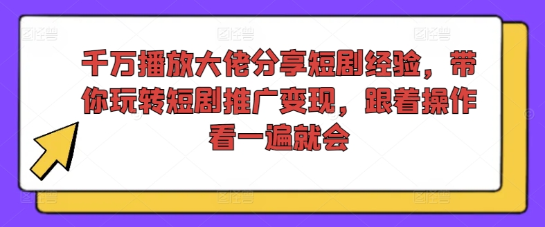 千万播放大佬分享短剧经验，带你玩转短剧推广变现，跟着操作看一遍就会_泡桐学堂
