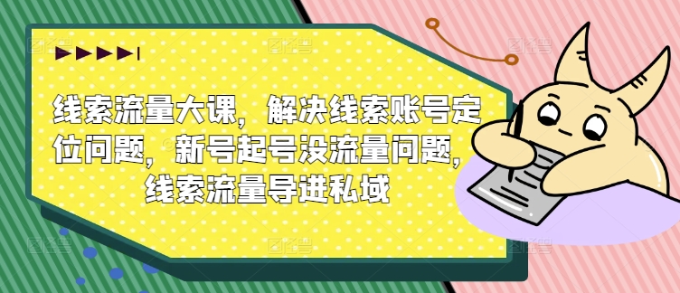 线索流量大课，解决线索账号定位问题，新号起号没流量问题，线索流量导进私域_泡桐学堂