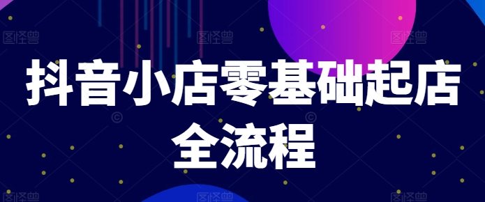 抖音小店零基础起店全流程，快速打造单品爆款技巧、商品卡引流模式与推流算法等_泡桐学堂