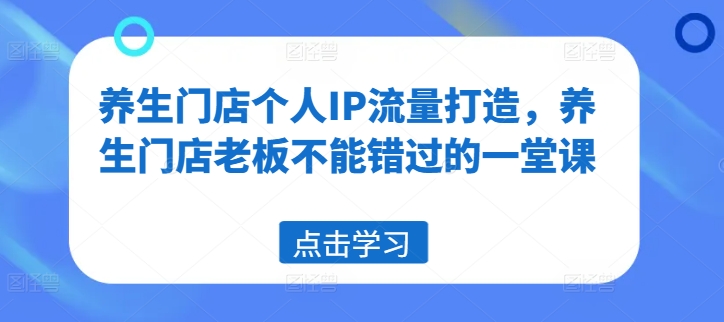 养生门店个人IP流量打造，养生门店老板不能错过的一堂课_泡桐学堂