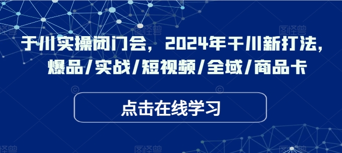 千川实操闭门会，2024年干川新打法，爆品/实战/短视频/全域/商品卡_泡桐学堂
