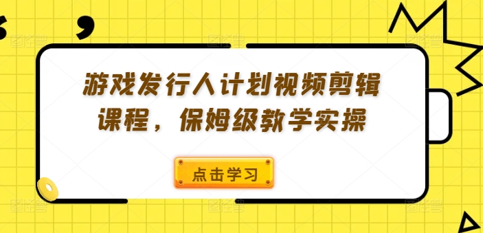 游戏发行人计划视频剪辑课程，保姆级教学实操_泡桐学堂