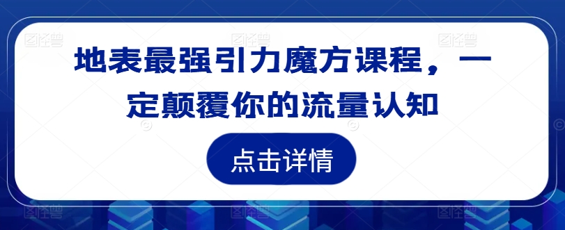 地表最强引力魔方课程，一定颠覆你的流量认知_泡桐学堂