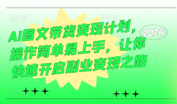 AI图文带货变现计划，操作简单易上手，让你快速开启副业变现之路_泡桐学堂
