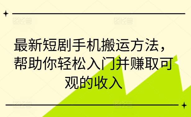 最新短剧手机搬运方法，帮助你轻松入门并赚取可观的收入_泡桐学堂