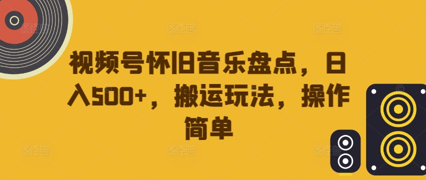 视频号怀旧音乐盘点，日入500+，搬运玩法，操作简单【揭秘】_泡桐学堂