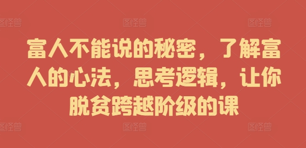 富人不能说的秘密，了解富人的心法，思考逻辑，让你脱贫跨越阶级的课_泡桐学堂
