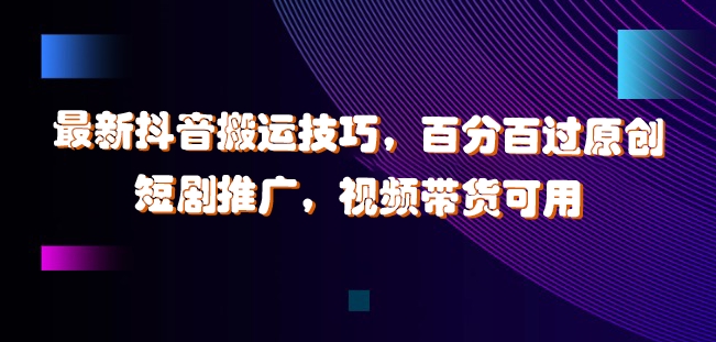 最新抖音搬运技巧，百分百过原创，短剧推广，视频带货可用【揭秘】_泡桐学堂