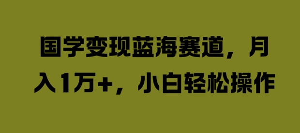 国学变现蓝海赛道，月入1W+，小白轻松操作【揭秘】_泡桐学堂