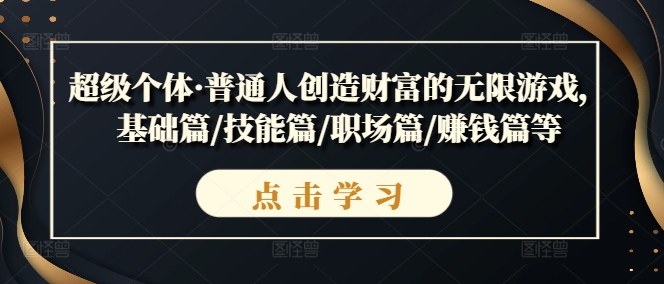 超级个体·普通人创造财富的无限游戏，基础篇/技能篇/职场篇/赚钱篇等_泡桐学堂
