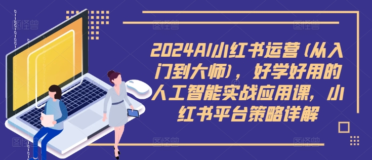 2024AI小红书运营(从入门到大师)，好学好用的人工智能实战应用课，小红书平台策略详解_泡桐学堂