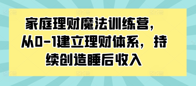 家庭理财魔法训练营，从0-1建立理财体系，持续创造睡后收入_泡桐学堂