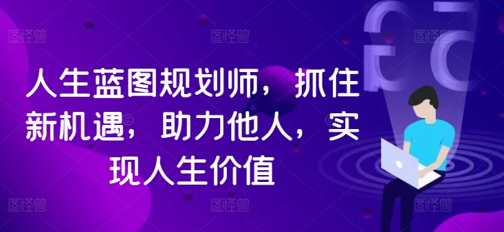人生蓝图规划师，抓住新机遇，助力他人，实现人生价值_泡桐学堂