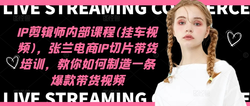 IP剪辑师内部课程(挂车视频)（更新09月），张兰电商IP切片带货培训，教你如何制造一条爆款带货视频_泡桐学堂