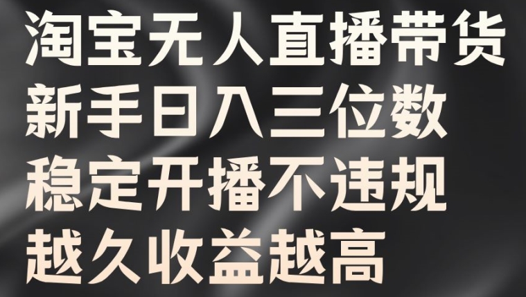 淘宝无人直播带货，新手日入三位数，稳定开播不违规，越久收益越高【揭秘】_泡桐学堂