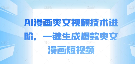 AI漫画爽文视频技术进阶，一键生成爆款爽文漫画短视频_泡桐学堂