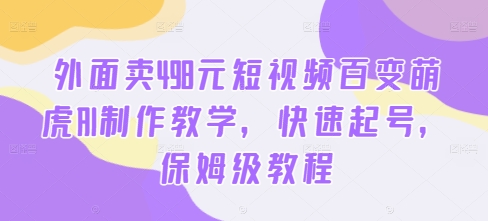 外面卖498元短视频百变萌虎AI制作教学，快速起号，保姆级教程_泡桐学堂