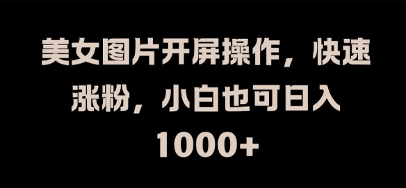 美女图片开屏操作，快速涨粉，小白也可日入1k【揭秘】_泡桐学堂