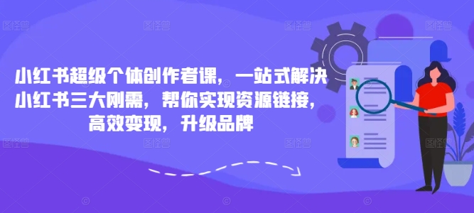 小红书超级个体创作者课，一站式解决小红书三大刚需，帮你实现资源链接，高效变现，升级品牌_泡桐学堂