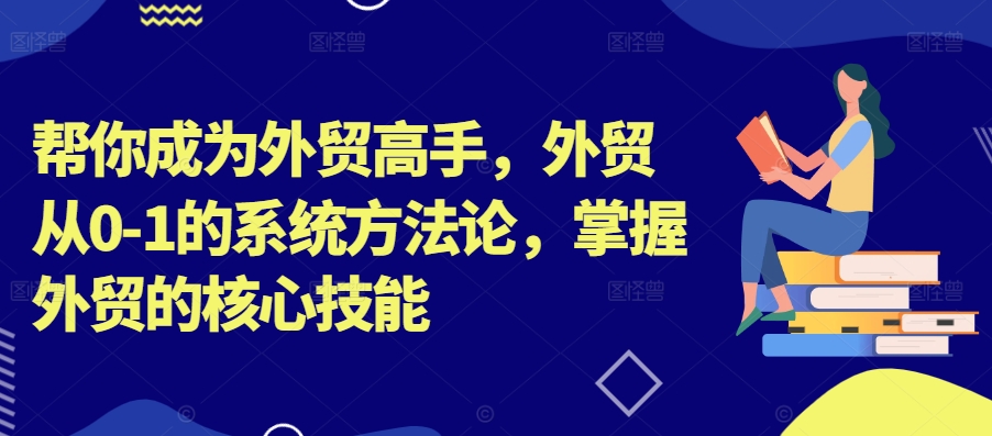帮你成为外贸高手，外贸从0-1的系统方法论，掌握外贸的核心技能_泡桐学堂