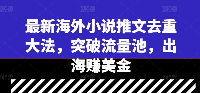 最新海外小说推文去重大法，突破流量池，出海赚美金_泡桐学堂