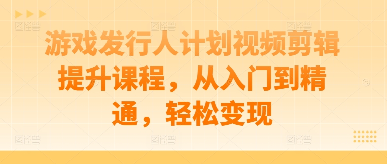游戏发行人计划视频剪辑提升课程，从入门到精通，轻松变现_泡桐学堂