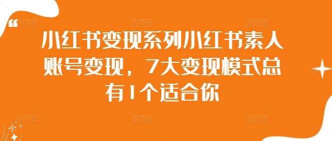 小红书变现系列小红书素人账号变现，7大变现模式总有1个适合你_泡桐学堂
