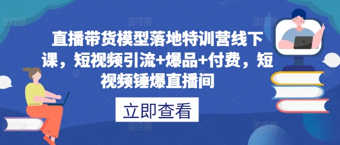 直播带货模型落地特训营线下课，​短视频引流+爆品+付费，短视频锤爆直播间_泡桐学堂