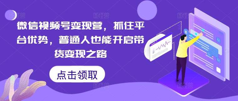 微信视频号变现营，抓住平台优势，普通人也能开启带货变现之路_泡桐学堂