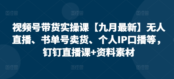 视频号带货实操课【九月最新】无人直播、书单号卖货、个人IP口播等，钉钉直播课+资料素材_泡桐学堂