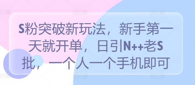 S粉突破新玩法，新手第一天就开单，日引N++老S批，一个人一个手机即可【揭秘】_泡桐学堂