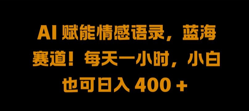 AI 赋能情感语录，蓝海赛道!每天一小时，小白也可日入 400 + 【揭秘】_泡桐学堂