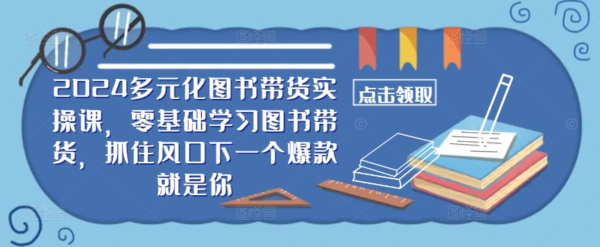 ​​2024多元化图书带货实操课，零基础学习图书带货，抓住风口下一个爆款就是你_泡桐学堂