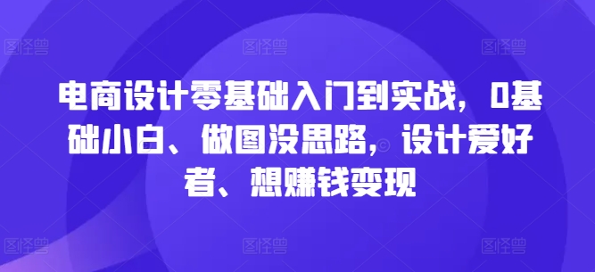 电商设计零基础入门到实战，0基础小白、做图没思路，设计爱好者、想赚钱变现_泡桐学堂