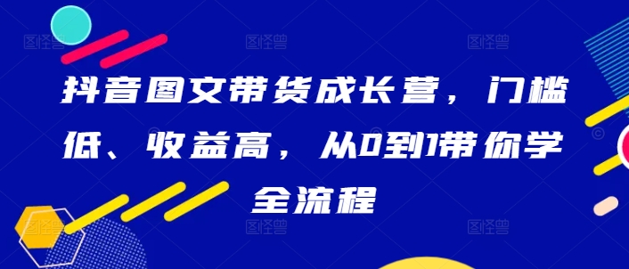 抖音图文带货成长营，门槛低、收益高，从0到1带你学全流程_泡桐学堂