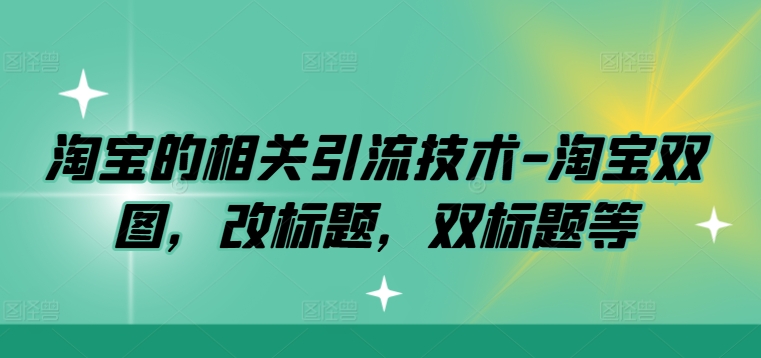 淘宝的相关引流技术-淘宝双图，改标题，双标题等_泡桐学堂