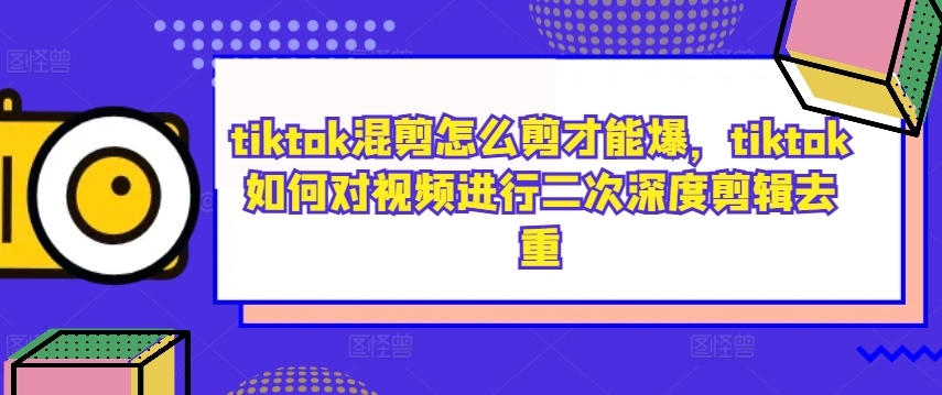 tiktok混剪怎么剪才能爆，tiktok如何对视频进行二次深度剪辑去重_泡桐学堂