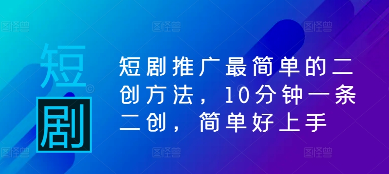 短剧推广最简单的二创方法，10分钟一条二创，简单好上手_泡桐学堂