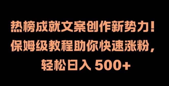 热榜成就文案创作新势力，保姆级教程助你快速涨粉，轻松日入 500+【揭秘】_泡桐学堂