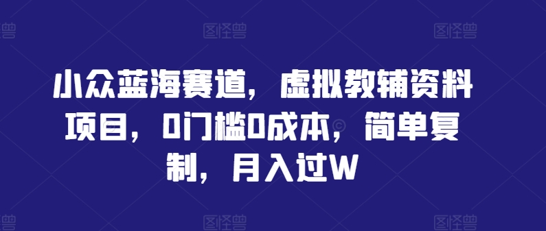 小众蓝海赛道，虚拟教辅资料项目，0门槛0成本，简单复制，月入过W【揭秘】_泡桐学堂