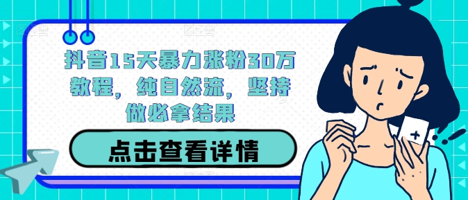 抖音15天暴力涨粉30万教程，纯自然流，坚持做必拿结果_泡桐学堂