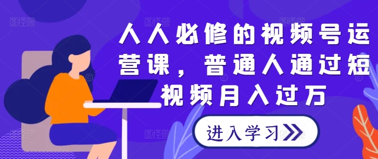人人必修的视频号运营课，普通人通过短视频月入过万_泡桐学堂